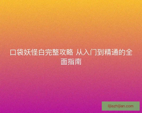口袋妖怪白完整攻略 从入门到精通的全面指南