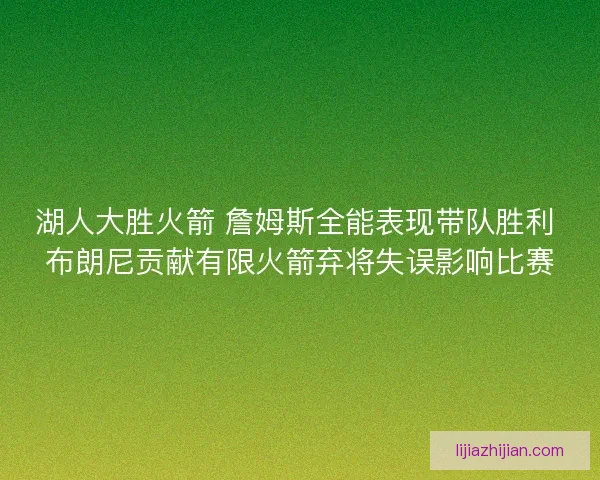 湖人大胜火箭 詹姆斯全能表现带队胜利 布朗尼贡献有限火箭弃将失误影响比赛