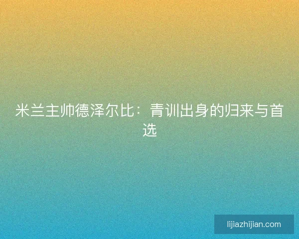 米兰主帅德泽尔比：青训出身的归来与首选