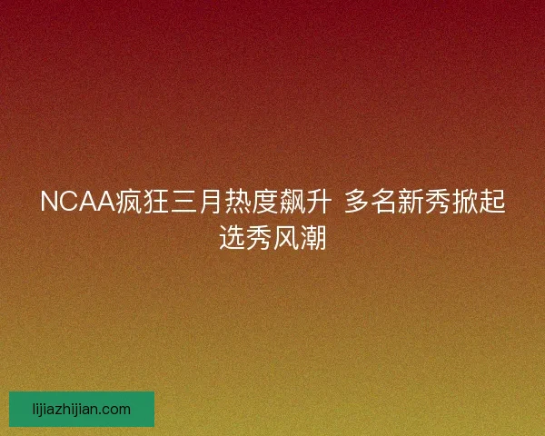 NCAA疯狂三月热度飙升 多名新秀掀起选秀风潮