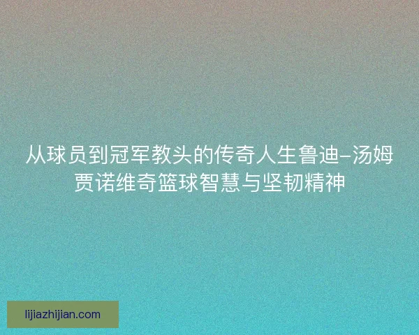 从球员到冠军教头的传奇人生鲁迪-汤姆贾诺维奇篮球智慧与坚韧精神