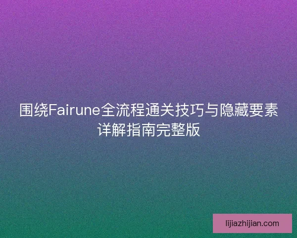 围绕Fairune全流程通关技巧与隐藏要素详解指南完整版
