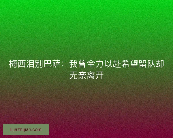 梅西泪别巴萨：我曾全力以赴希望留队却无奈离开