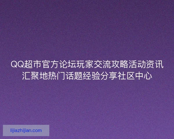 QQ超市官方论坛玩家交流攻略活动资讯汇聚地热门话题经验分享社区中心