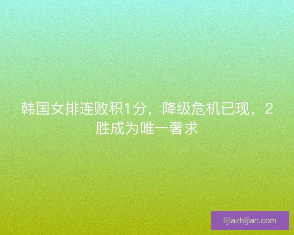 韩国女排连败积1分，降级危机已现，2胜成为唯一奢求