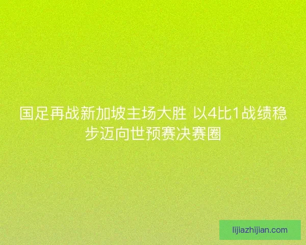 国足再战新加坡主场大胜 以4比1战绩稳步迈向世预赛决赛圈
