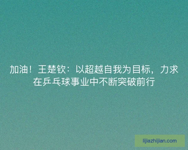 加油!王楚钦:以超越自我为目标,力求在乒乓球事业中不断突破前行 加油!王楚钦:以超越自我为目标,力求在乒乓球事业中不断突破前行