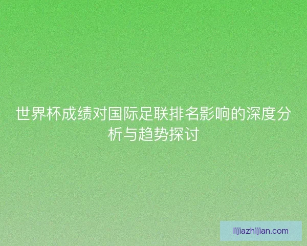 世界杯成绩对国际足联排名影响的深度分析与趋势探讨