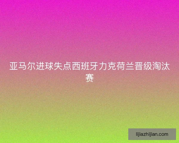 亚马尔进球失点西班牙力克荷兰晋级淘汰赛
