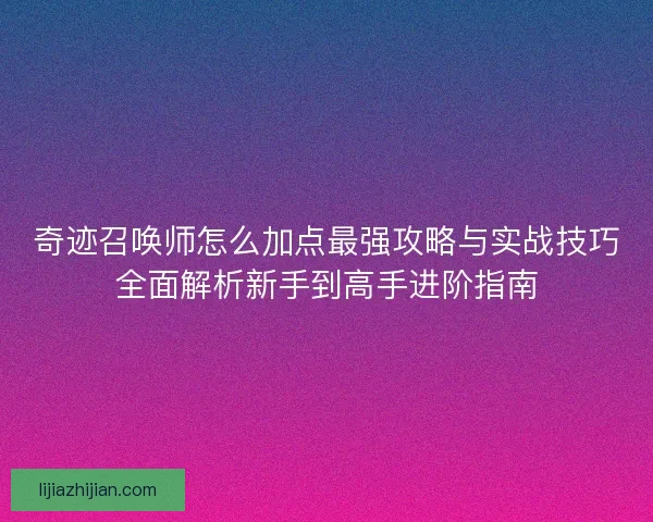 奇迹召唤师怎么加点最强攻略与实战技巧全面解析新手到高手进阶指南
