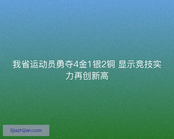 我省运动员勇夺4金1银2铜 显示竞技实力再创新高