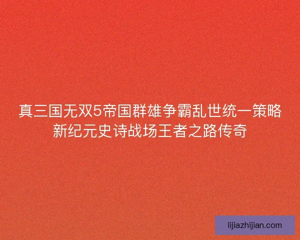 真三国无双5帝国群雄争霸乱世统一策略新纪元史诗战场王者之路传奇