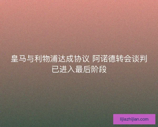 皇马与利物浦达成协议 阿诺德转会谈判已进入最后阶段
