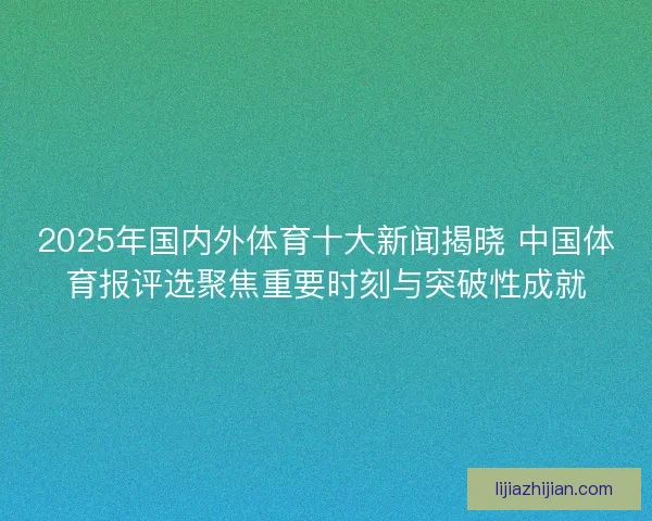 2025年国内外体育十大新闻揭晓 中国体育报评选聚焦重要时刻与突破性成就