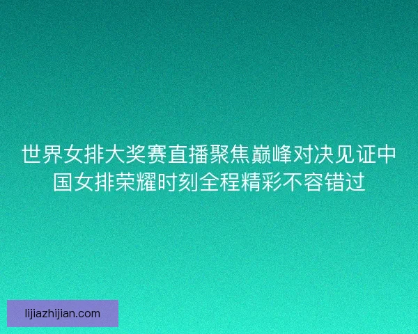 世界女排大奖赛直播聚焦巅峰对决见证中国女排荣耀时刻全程精彩不容错过