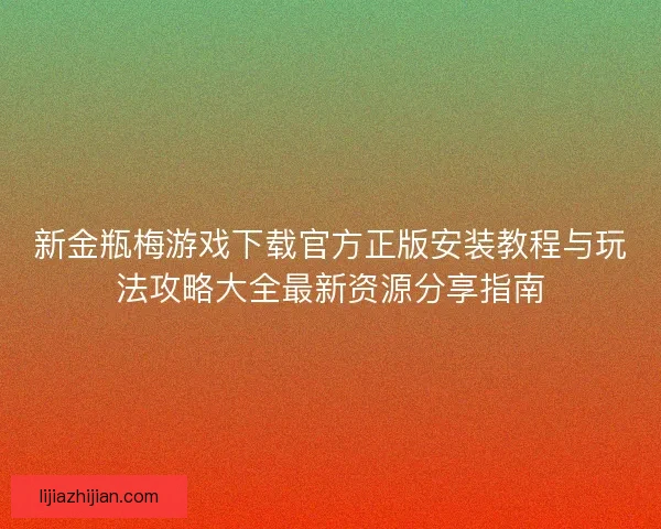 新金瓶梅游戏下载官方正版安装教程与玩法攻略大全最新资源分享指南